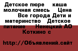Детское пюре  , каша , молочная смесь  › Цена ­ 15 - Все города Дети и материнство » Детское питание   . Ненецкий АО,Коткино с.